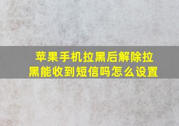 苹果手机拉黑后解除拉黑能收到短信吗怎么设置