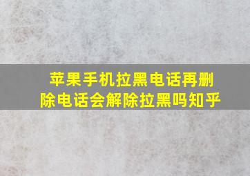 苹果手机拉黑电话再删除电话会解除拉黑吗知乎