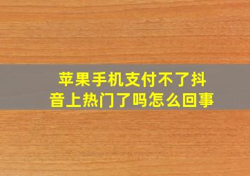 苹果手机支付不了抖音上热门了吗怎么回事