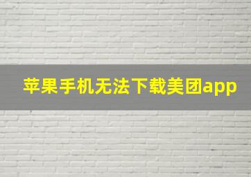 苹果手机无法下载美团app