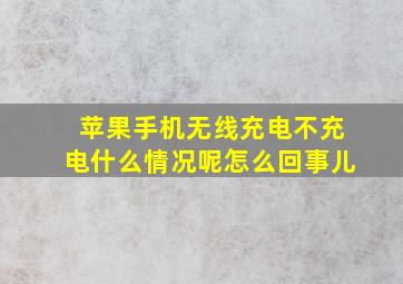 苹果手机无线充电不充电什么情况呢怎么回事儿