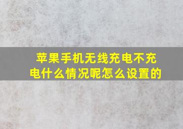 苹果手机无线充电不充电什么情况呢怎么设置的