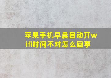 苹果手机早晨自动开wifi时间不对怎么回事