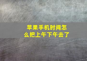 苹果手机时间怎么把上午下午去了