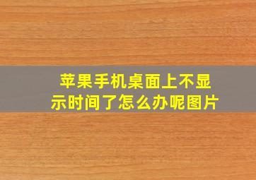 苹果手机桌面上不显示时间了怎么办呢图片