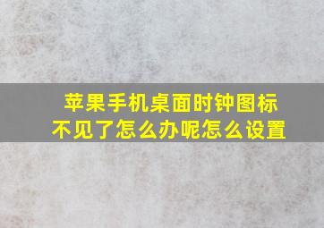 苹果手机桌面时钟图标不见了怎么办呢怎么设置