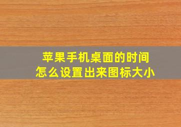 苹果手机桌面的时间怎么设置出来图标大小