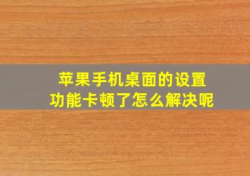 苹果手机桌面的设置功能卡顿了怎么解决呢