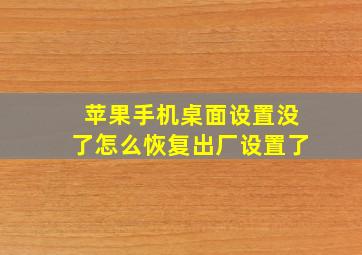 苹果手机桌面设置没了怎么恢复出厂设置了