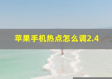 苹果手机热点怎么调2.4