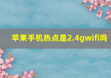 苹果手机热点是2.4gwifi吗