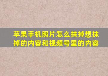 苹果手机照片怎么抹掉想抹掉的内容和视频号里的内容