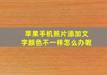 苹果手机照片添加文字颜色不一样怎么办呢