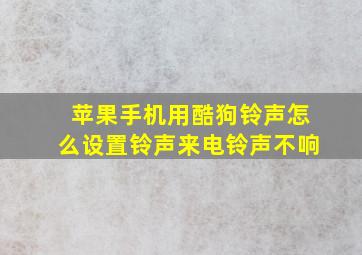 苹果手机用酷狗铃声怎么设置铃声来电铃声不响