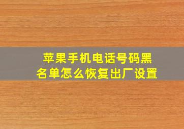 苹果手机电话号码黑名单怎么恢复出厂设置