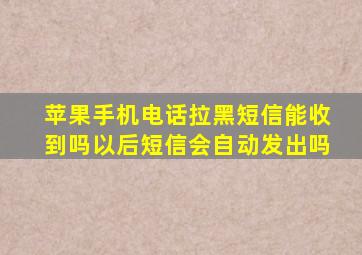 苹果手机电话拉黑短信能收到吗以后短信会自动发出吗