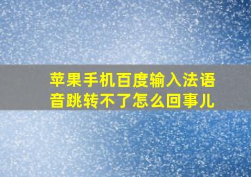 苹果手机百度输入法语音跳转不了怎么回事儿