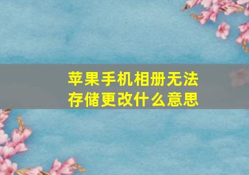 苹果手机相册无法存储更改什么意思