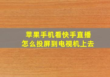 苹果手机看快手直播怎么投屏到电视机上去