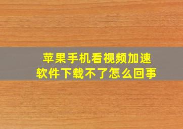 苹果手机看视频加速软件下载不了怎么回事