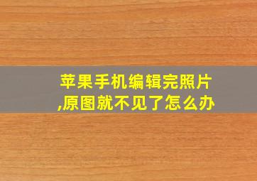 苹果手机编辑完照片,原图就不见了怎么办