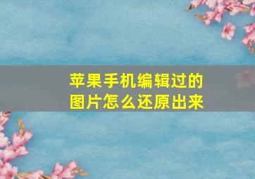 苹果手机编辑过的图片怎么还原出来