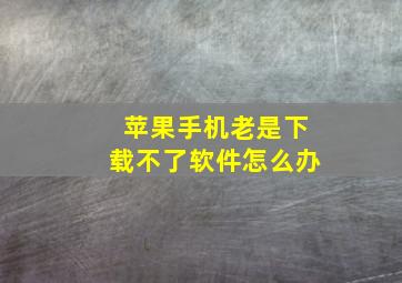 苹果手机老是下载不了软件怎么办