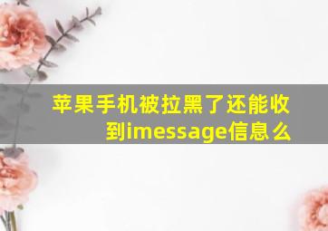 苹果手机被拉黑了还能收到imessage信息么