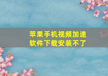 苹果手机视频加速软件下载安装不了