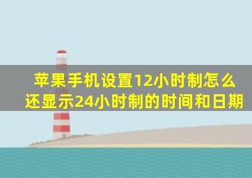 苹果手机设置12小时制怎么还显示24小时制的时间和日期