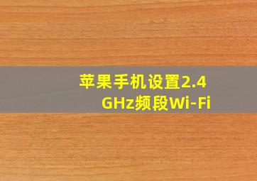 苹果手机设置2.4GHz频段Wi-Fi