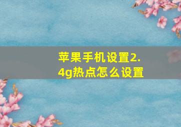 苹果手机设置2.4g热点怎么设置