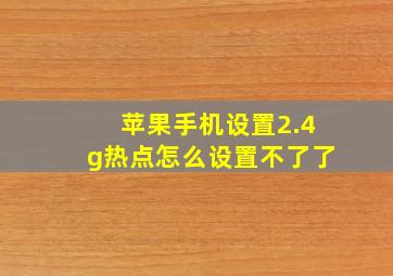 苹果手机设置2.4g热点怎么设置不了了