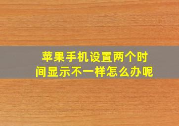 苹果手机设置两个时间显示不一样怎么办呢