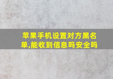 苹果手机设置对方黑名单,能收到信息吗安全吗