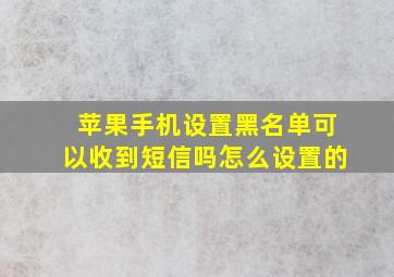 苹果手机设置黑名单可以收到短信吗怎么设置的