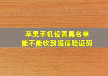 苹果手机设置黑名单能不能收到短信验证码