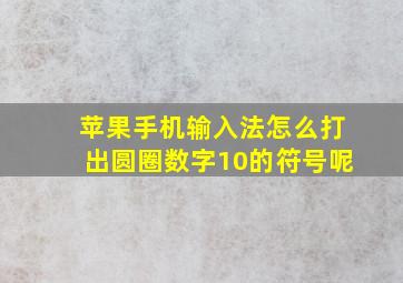 苹果手机输入法怎么打出圆圈数字10的符号呢