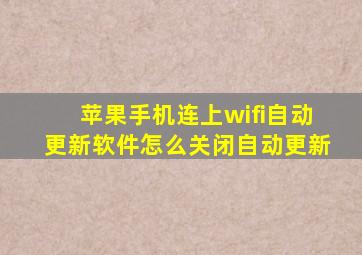 苹果手机连上wifi自动更新软件怎么关闭自动更新