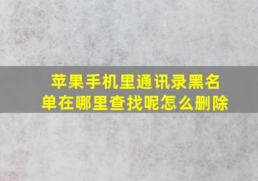 苹果手机里通讯录黑名单在哪里查找呢怎么删除