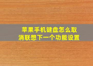 苹果手机键盘怎么取消联想下一个功能设置