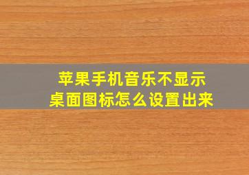 苹果手机音乐不显示桌面图标怎么设置出来