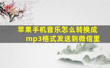 苹果手机音乐怎么转换成mp3格式发送到微信里