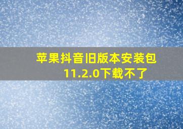 苹果抖音旧版本安装包11.2.0下载不了