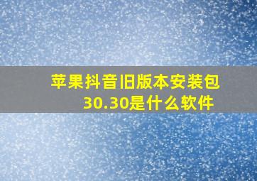 苹果抖音旧版本安装包30.30是什么软件