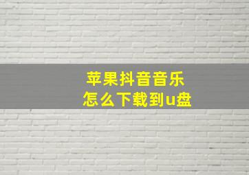 苹果抖音音乐怎么下载到u盘