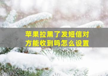 苹果拉黑了发短信对方能收到吗怎么设置