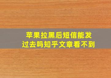 苹果拉黑后短信能发过去吗知乎文章看不到