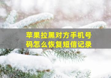 苹果拉黑对方手机号码怎么恢复短信记录