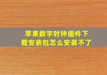 苹果数字时钟插件下载安装包怎么安装不了